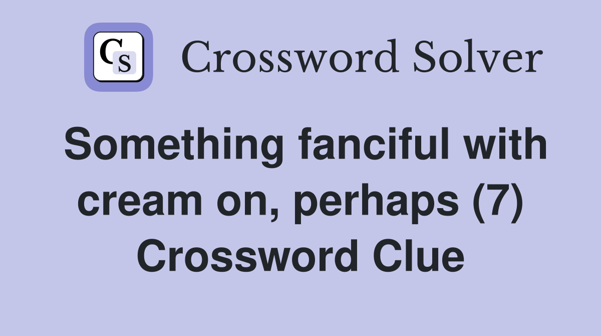 Something fanciful with cream on, perhaps (7) Crossword Clue