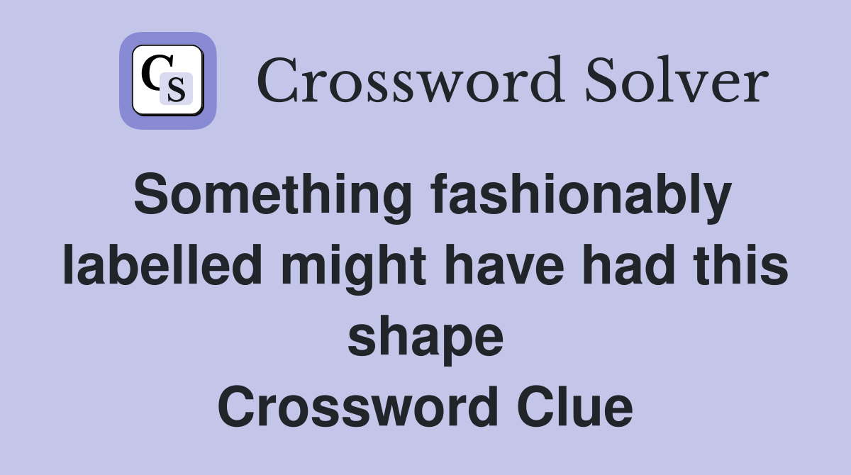 Something fashionably labelled might have had this shape Crossword Clue