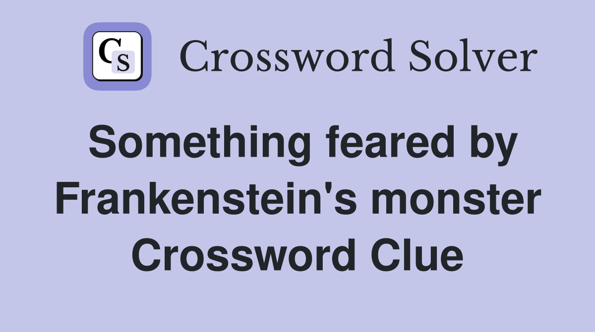 Something feared by Frankenstein's monster Crossword Clue