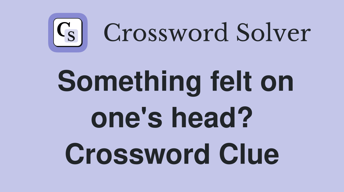 Something felt on one's head? Crossword Clue