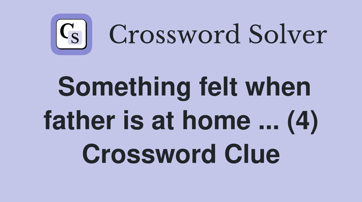 Something felt when father is at home ... (4) Crossword Clue