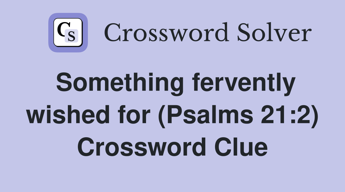 Something fervently wished for (Psalms 21:2) Crossword Clue
