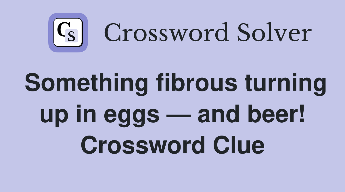 Something fibrous turning up in eggs — and beer! Crossword Clue