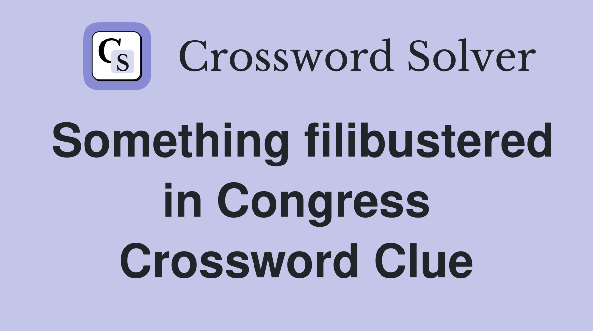 Something filibustered in Congress Crossword Clue