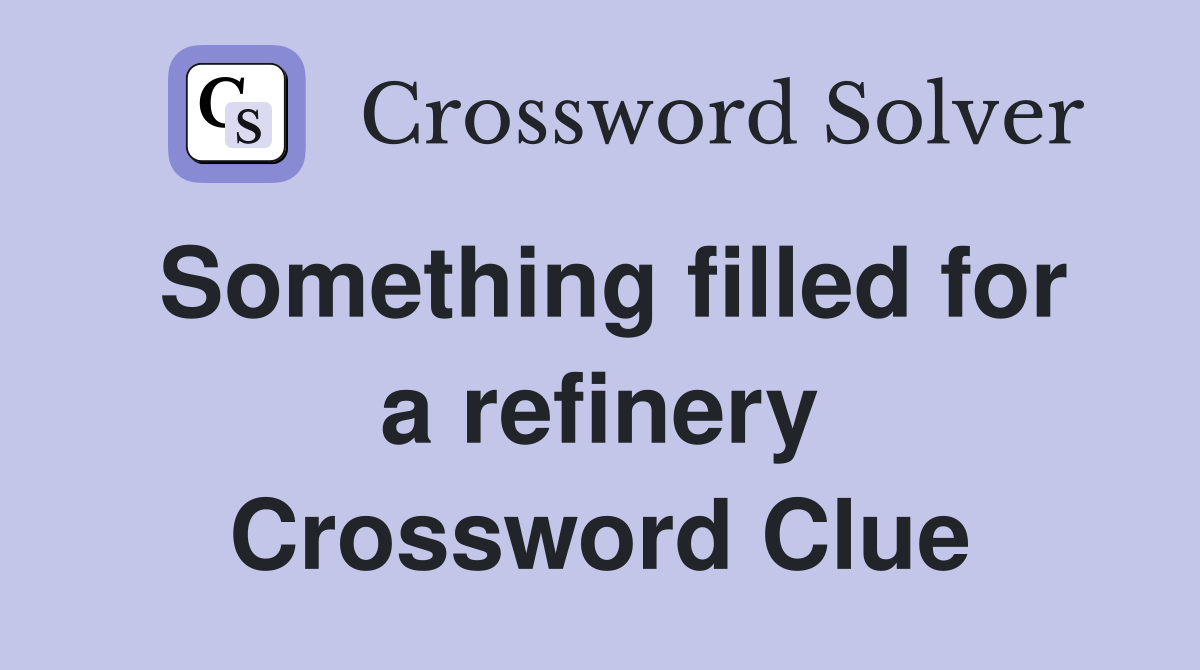 Something filled for a refinery Crossword Clue