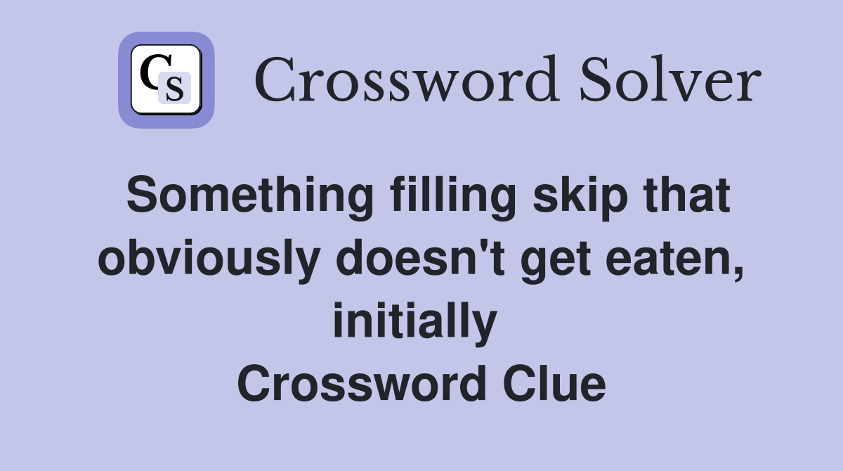 Something filling skip that obviously doesn't get eaten, initially  Crossword Clue