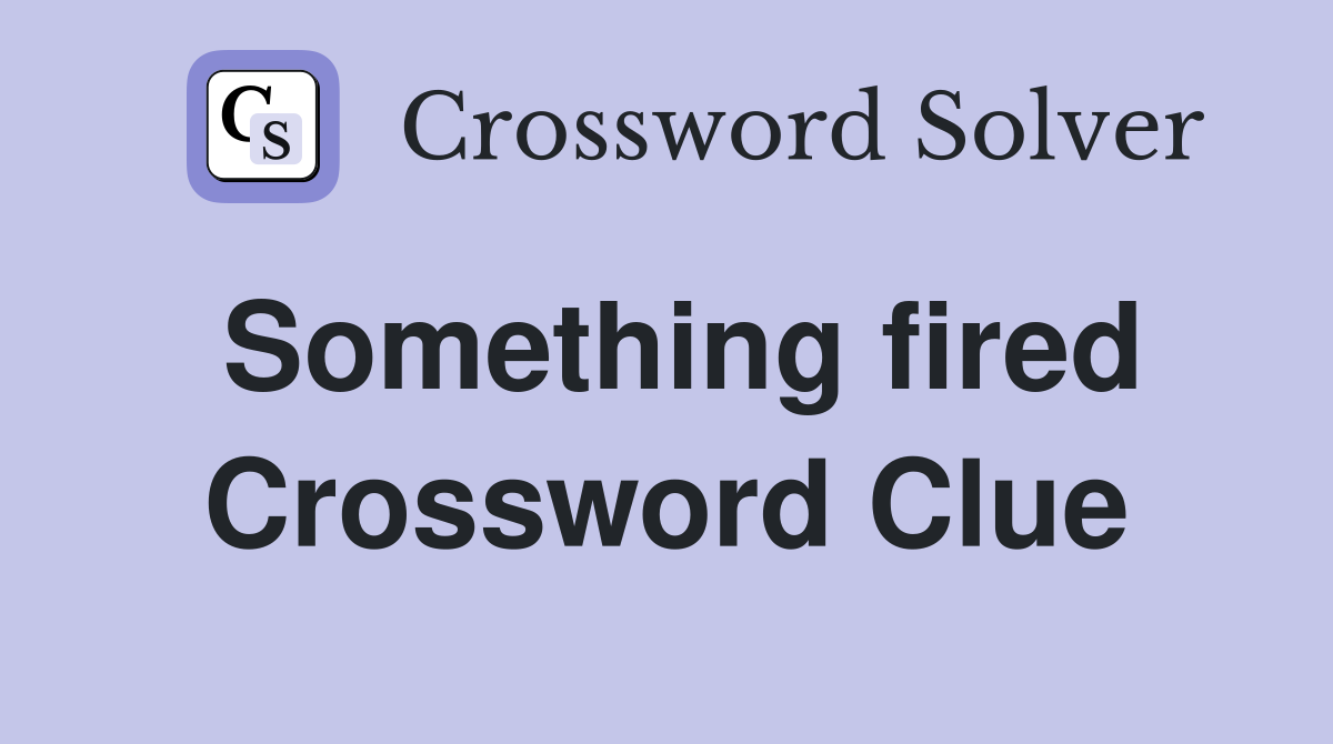 Something fired Crossword Clue