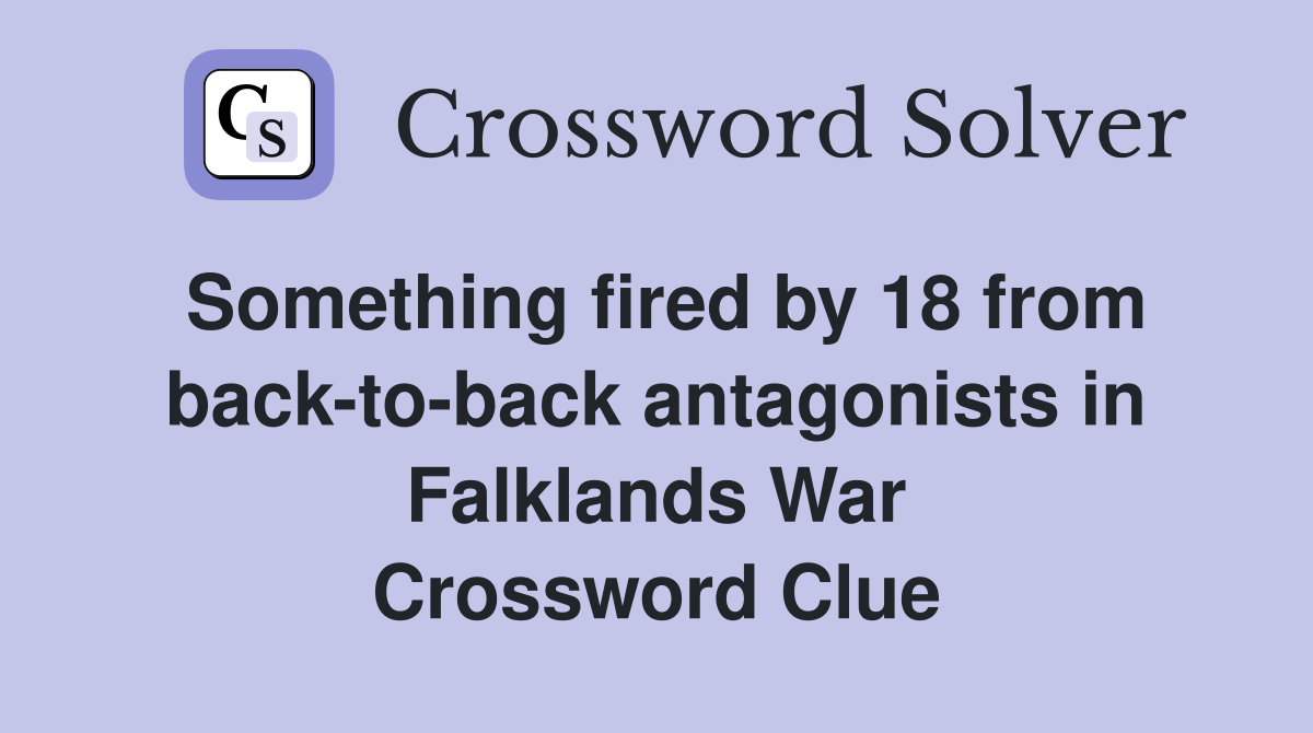Something fired by 18 from back-to-back antagonists in Falklands War Crossword Clue