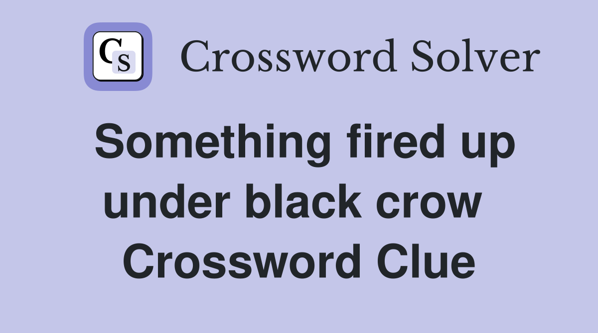 Something fired up under black crow  Crossword Clue