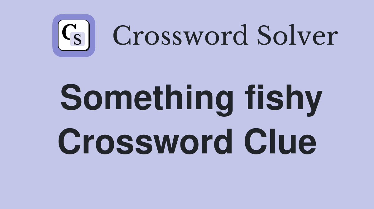 Something fishy Crossword Clue