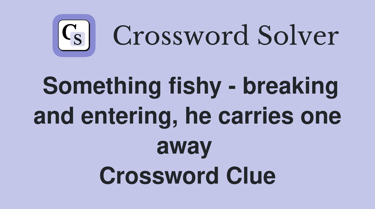 Something fishy - breaking and entering, he carries one away  Crossword Clue