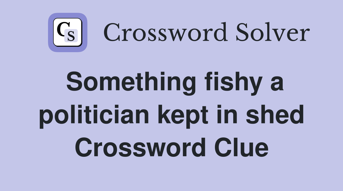 Something fishy a politician kept in shed Crossword Clue