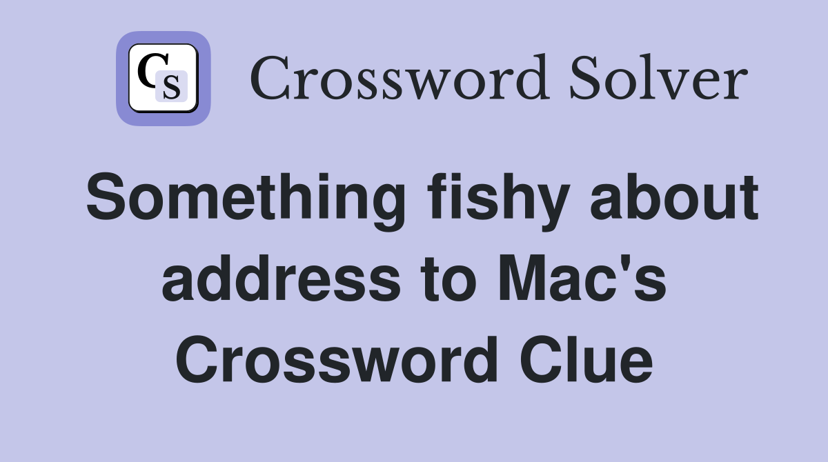 Something fishy about address to Mac's Crossword Clue