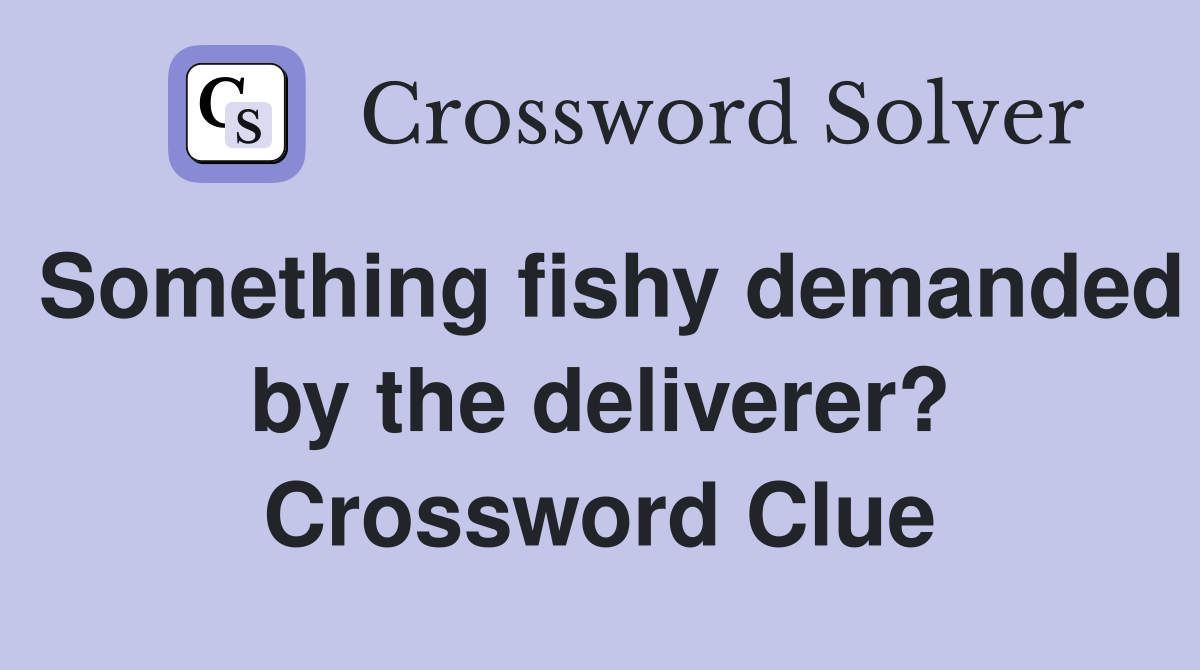Something fishy demanded by the deliverer? Crossword Clue