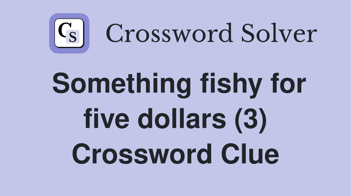 Something fishy for five dollars (3) Crossword Clue