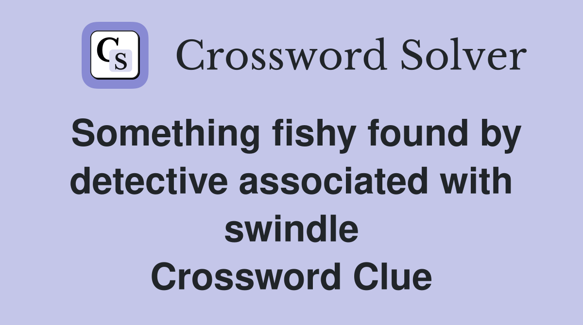 Something fishy found by detective associated with swindle Crossword Clue