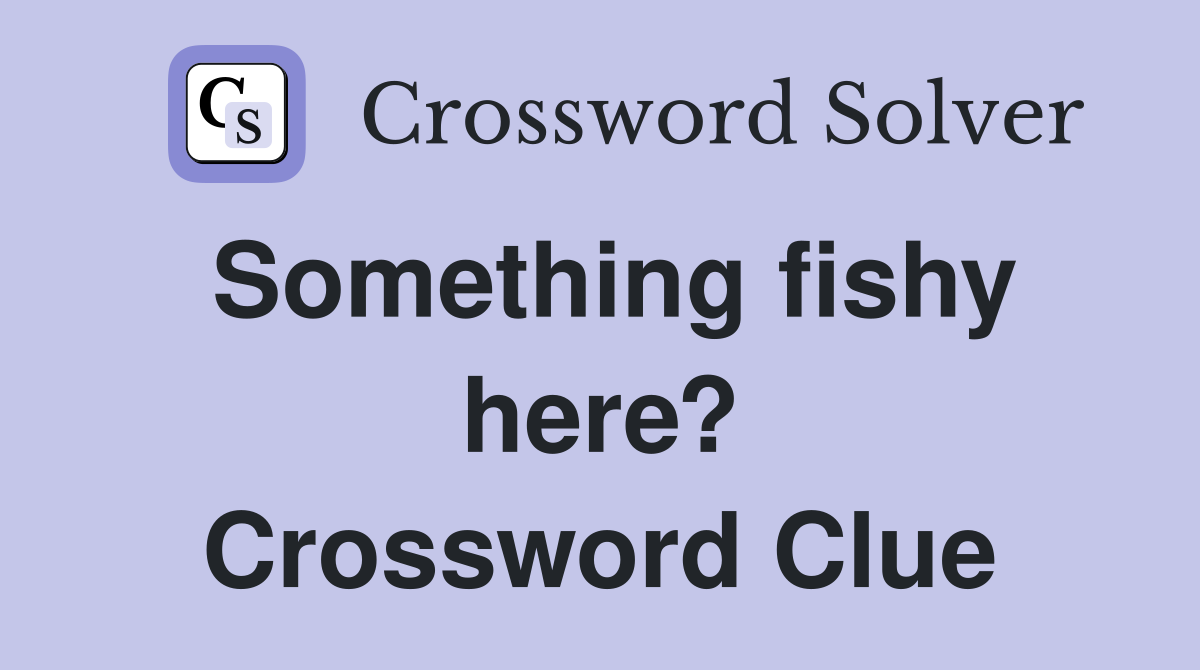 Something fishy here? Crossword Clue