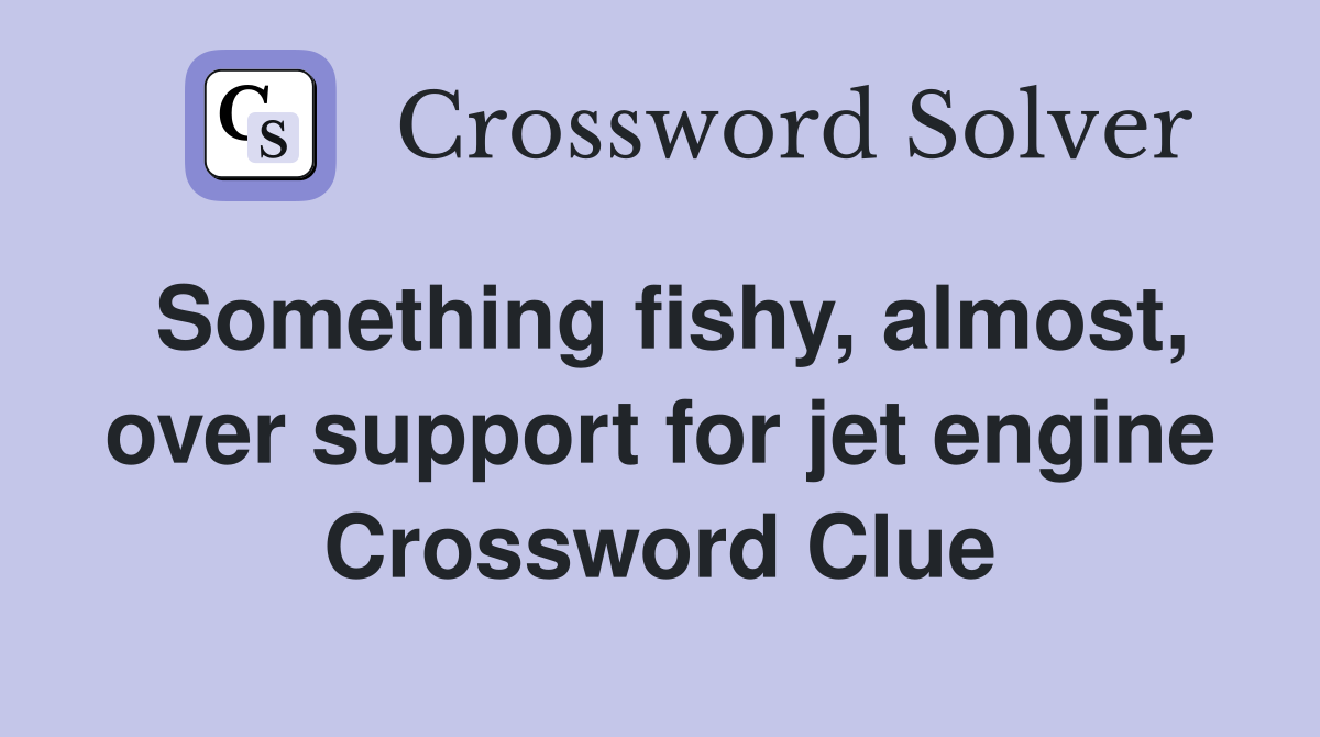 Something fishy, almost, over support for jet engine Crossword Clue