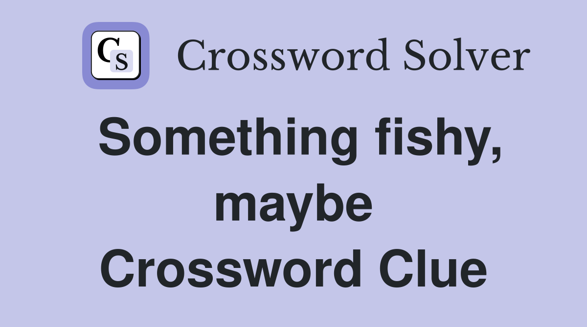 Something fishy, maybe Crossword Clue