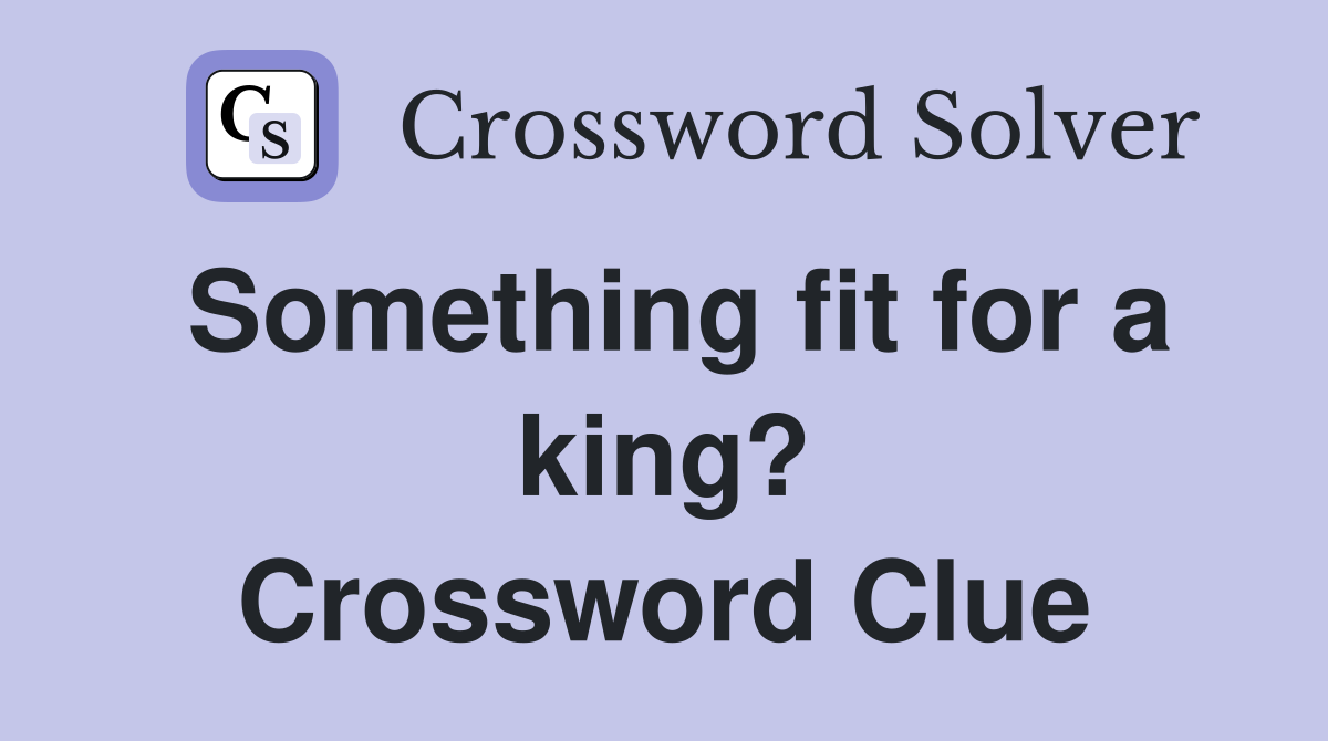 Something fit for a king? Crossword Clue