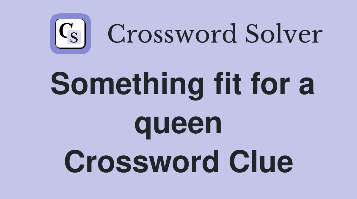 Something fit for a queen Crossword Clue