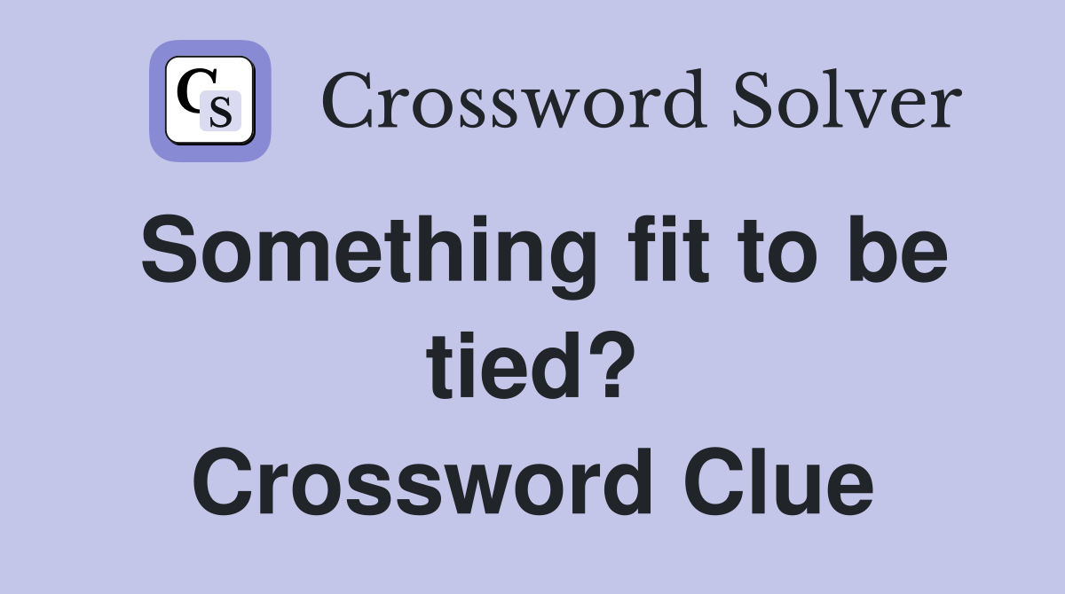 Something fit to be tied? Crossword Clue