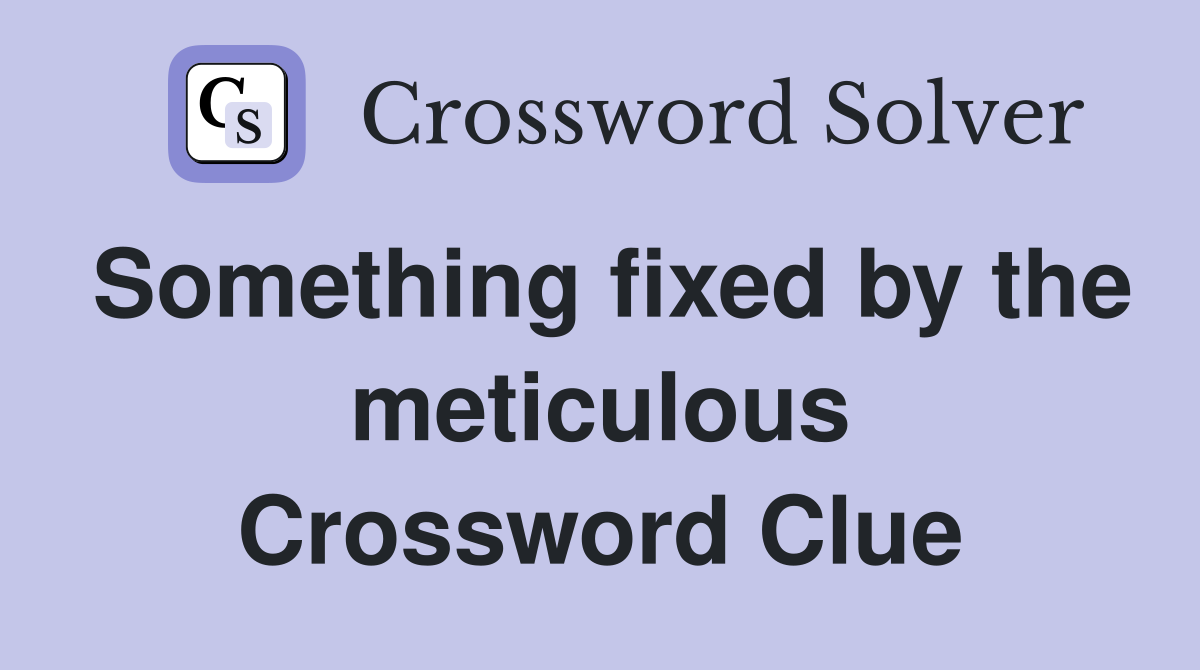 Something fixed by the meticulous Crossword Clue