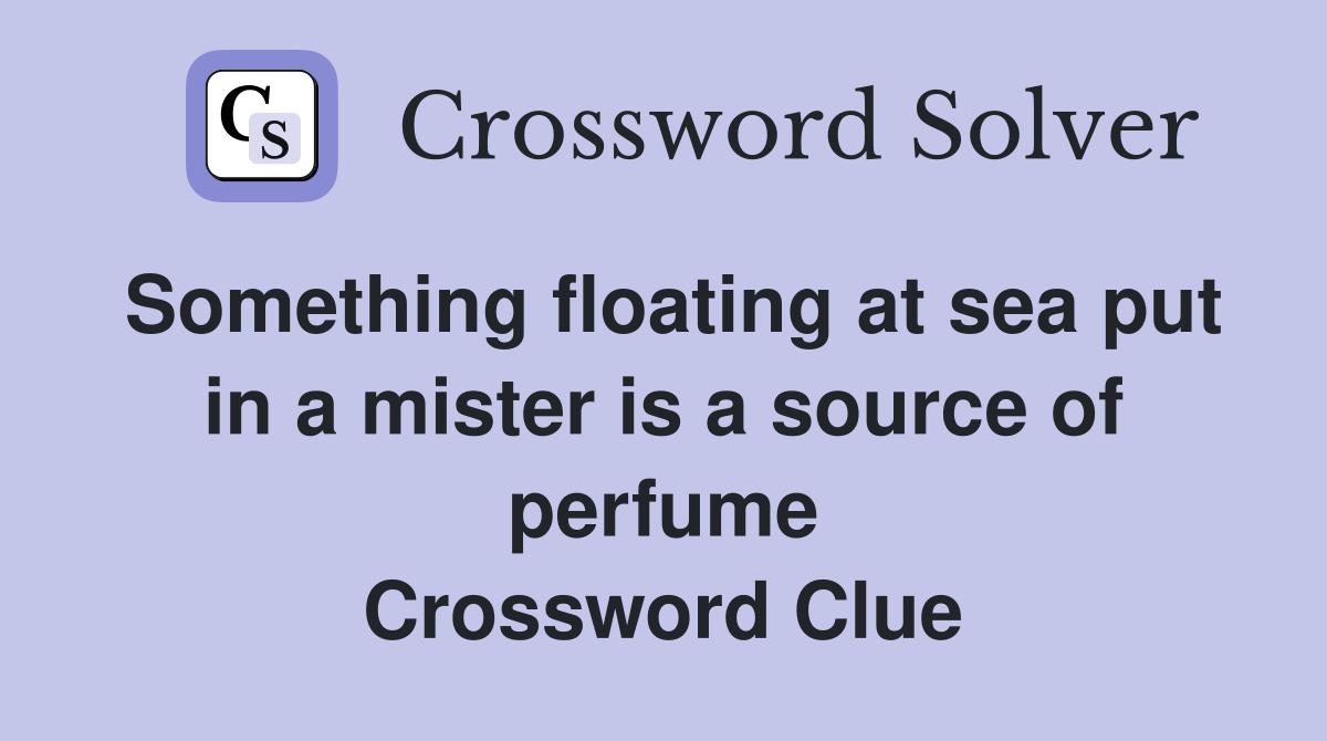 Something floating at sea put in a mister is a source of perfume Crossword Clue