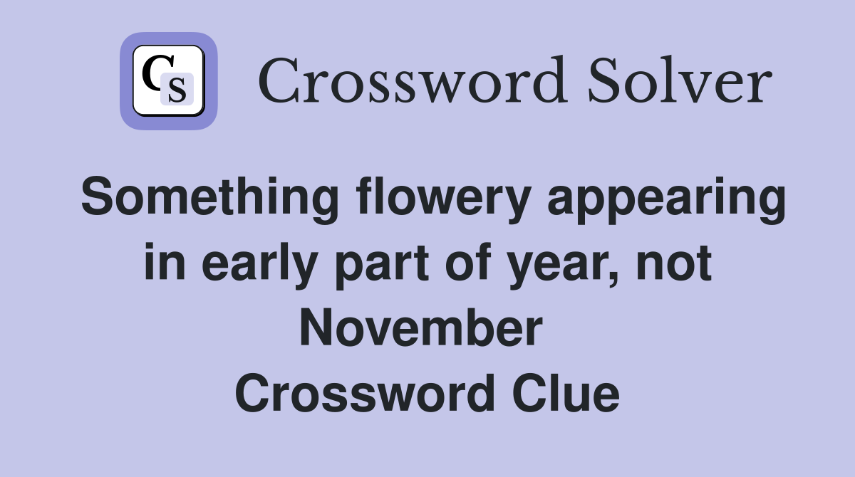 Something flowery appearing in early part of year, not November  Crossword Clue