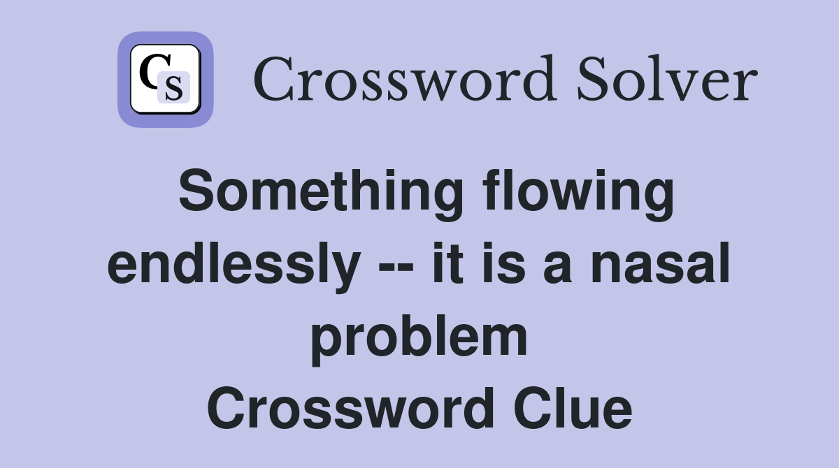 Something flowing endlessly -- it is a nasal problem Crossword Clue