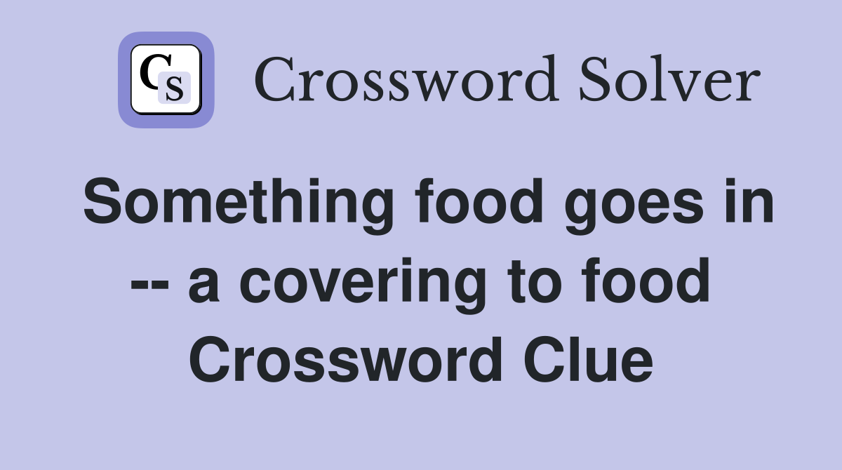 Something food goes in -- a covering to food Crossword Clue