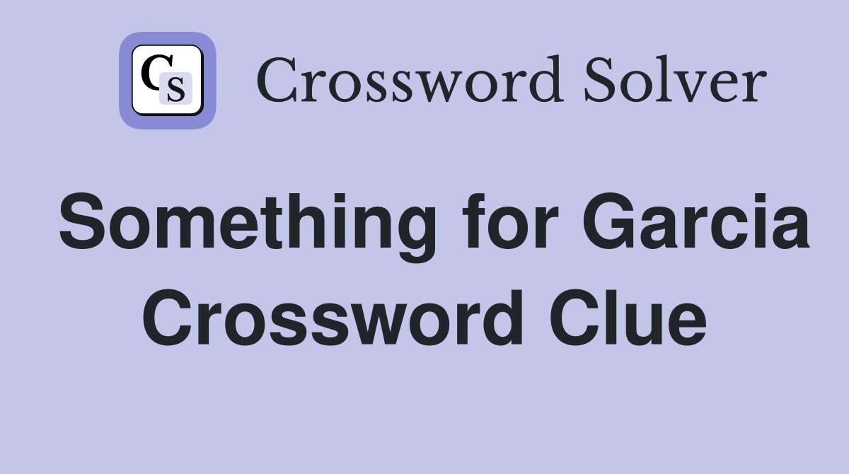 Something for Garcia Crossword Clue