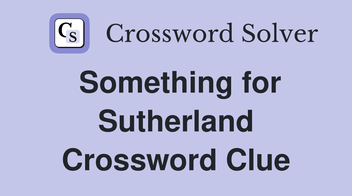 Something for Sutherland Crossword Clue