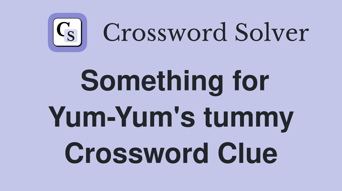 Something for Yum-Yum's tummy Crossword Clue