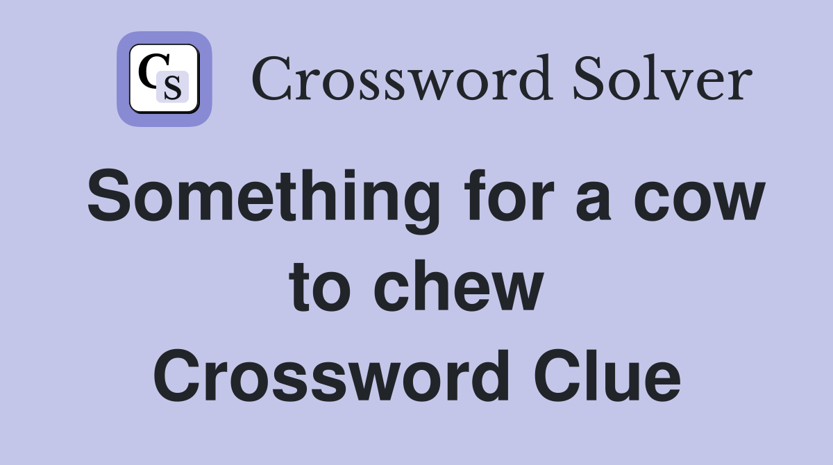 Something for a cow to chew Crossword Clue