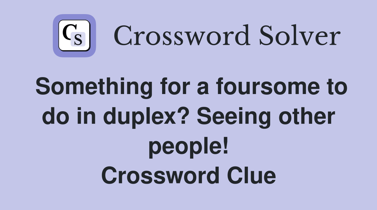 Something for a foursome to do in duplex? Seeing other people! Crossword Clue