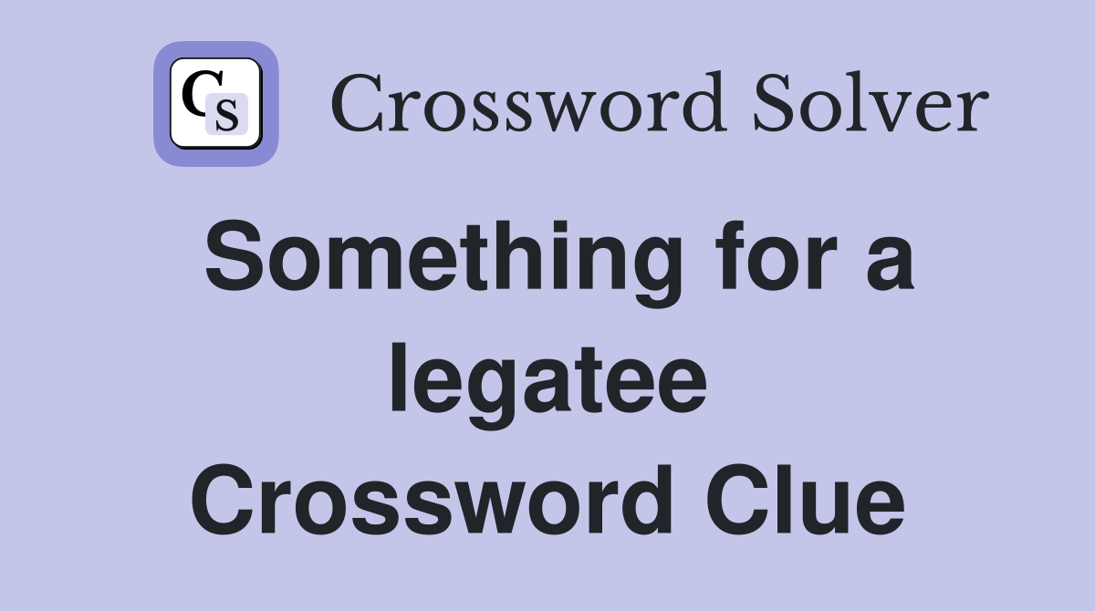 Something for a legatee Crossword Clue
