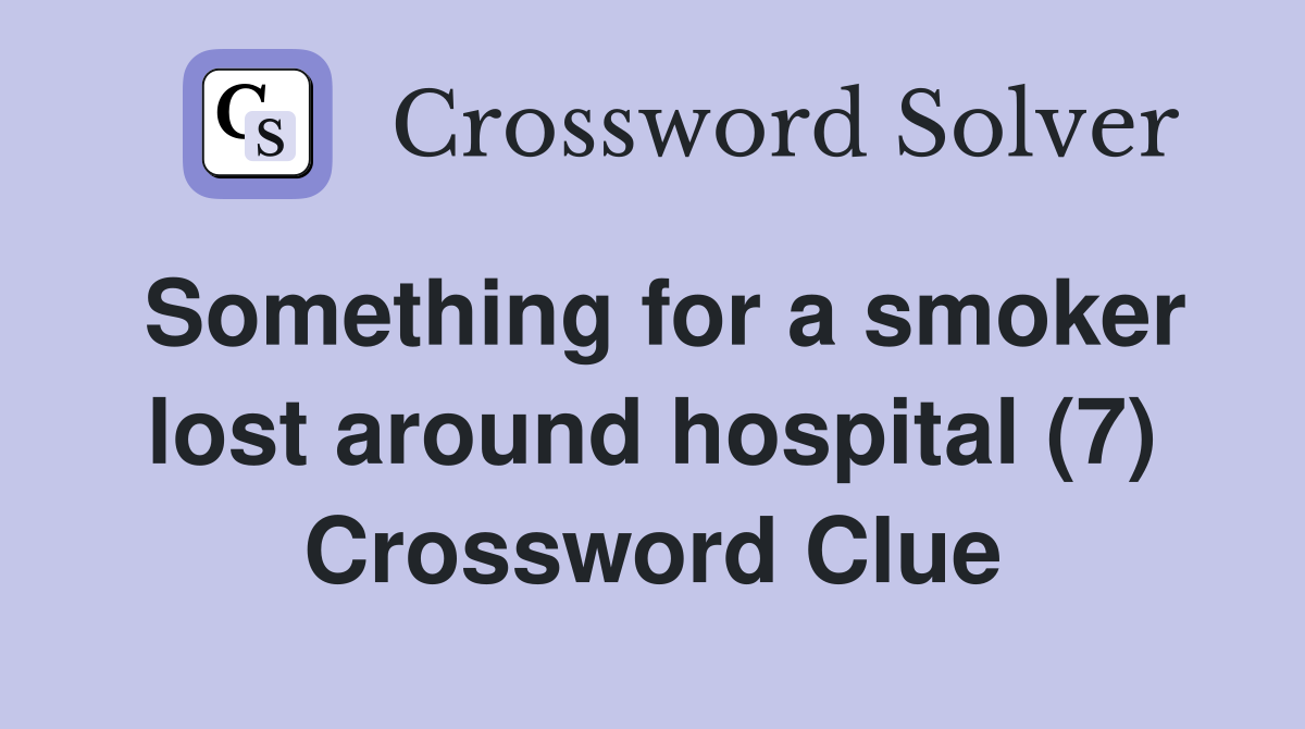 Something for a smoker lost around hospital (7) Crossword Clue