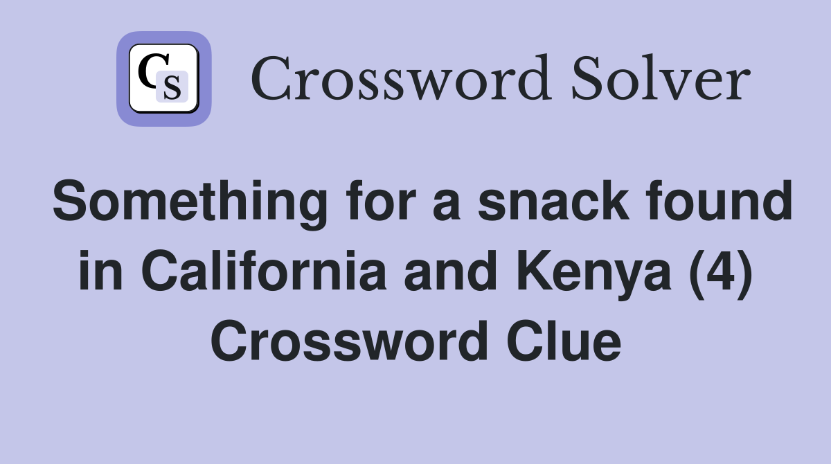 Something for a snack found in California and Kenya (4) Crossword Clue