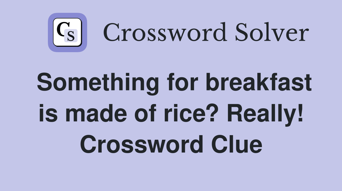 Something for breakfast is made of rice? Really! Crossword Clue