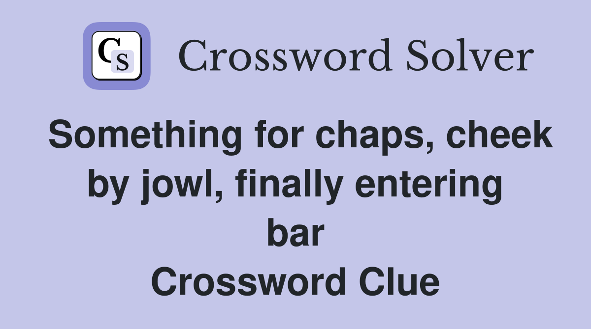 Something for chaps, cheek by jowl, finally entering bar Crossword Clue