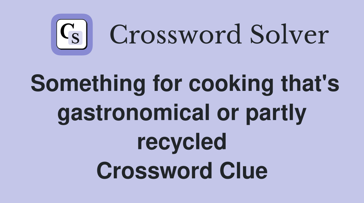 Something for cooking that's gastronomical or partly recycled Crossword Clue