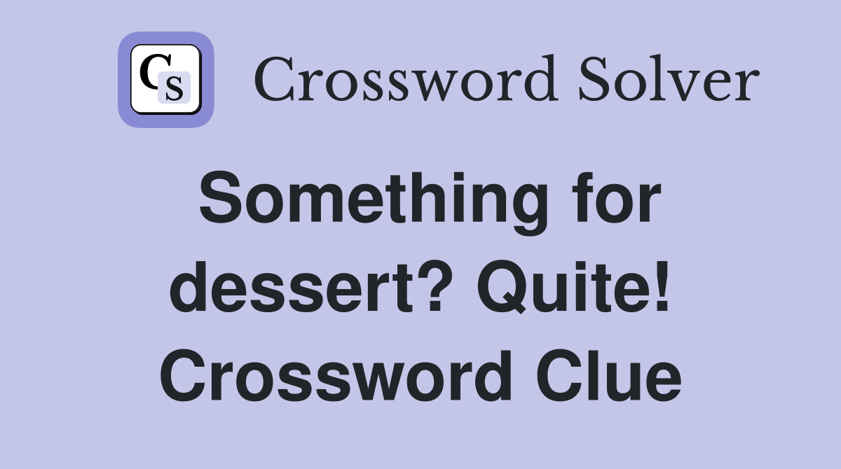 Something for dessert? Quite! Crossword Clue