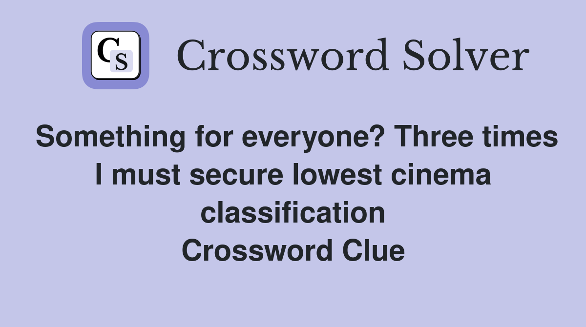 Something for everyone? Three times I must secure lowest cinema classification Crossword Clue