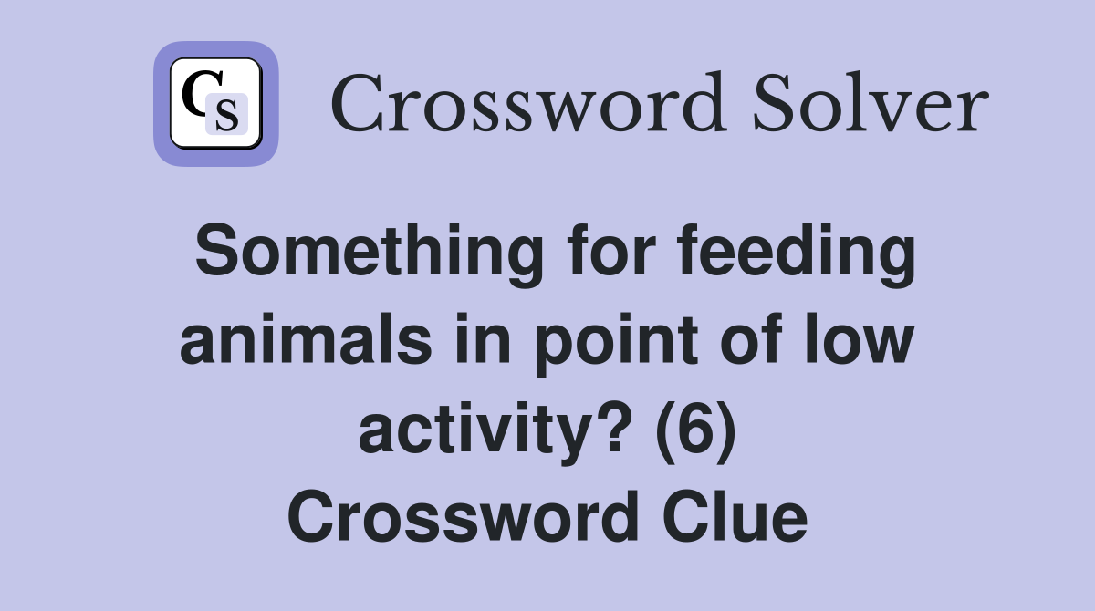 Something for feeding animals in point of low activity? (6) Crossword Clue