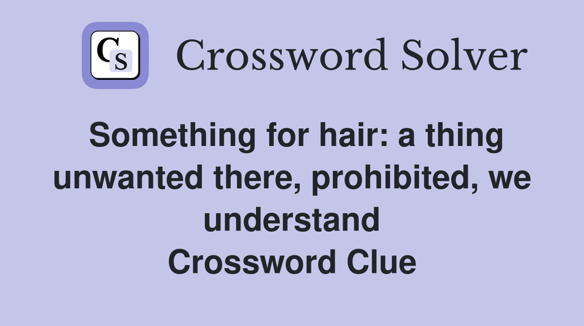 Something for hair: a thing unwanted there, prohibited, we understand Crossword Clue