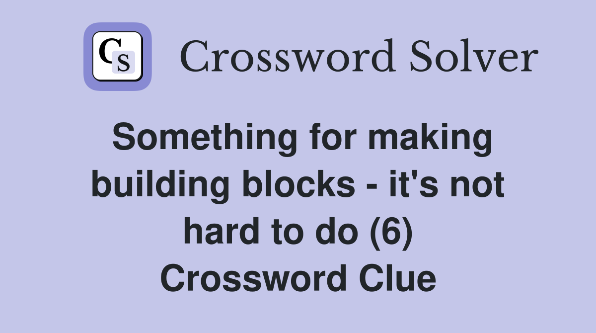 Something for making building blocks - it's not hard to do (6) Crossword Clue