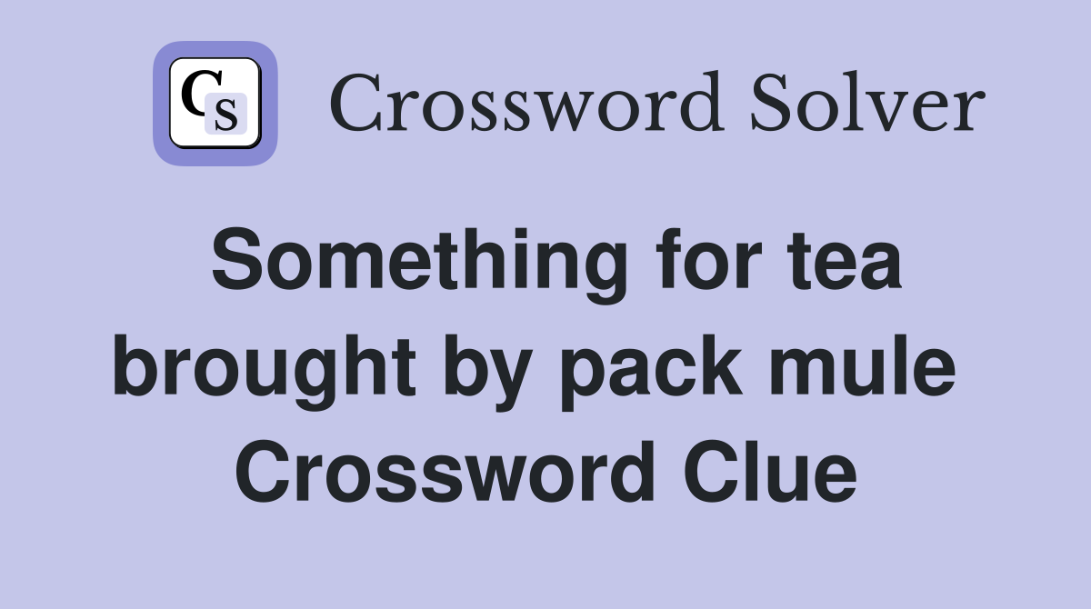 Something for tea brought by pack mule  Crossword Clue
