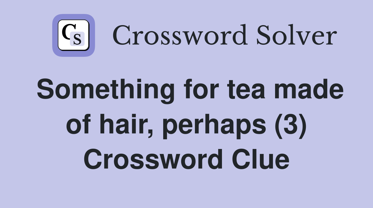Something for tea made of hair, perhaps (3) Crossword Clue