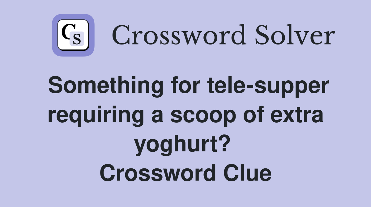 Something for tele-supper requiring a scoop of extra yoghurt?  Crossword Clue